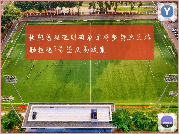 快船总经理明确表示将坚持选瓦格勒拒绝5号签交易提案