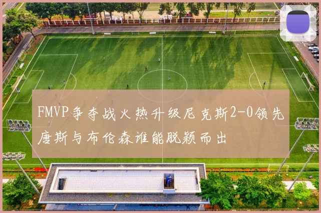 FMVP争夺战火热升级尼克斯2-0领先唐斯与布伦森谁能脱颖而出