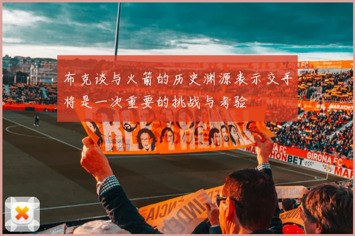 布克谈与火箭的历史渊源表示交手将是一次重要的挑战与考验
