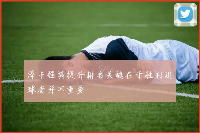 泽卡强调提升排名关键在于胜利进球者并不重要