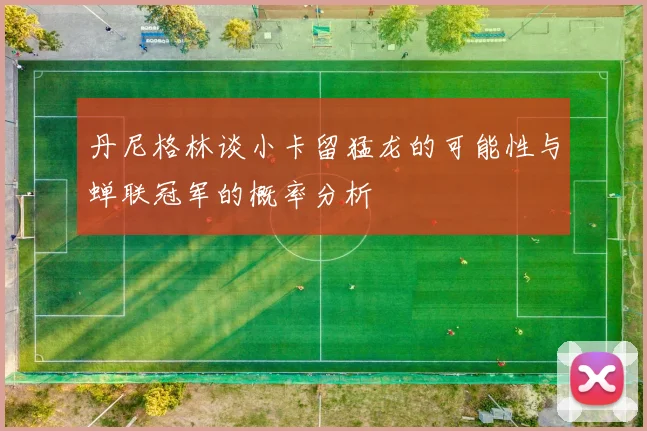 丹尼格林谈小卡留猛龙的可能性与蝉联冠军的概率分析